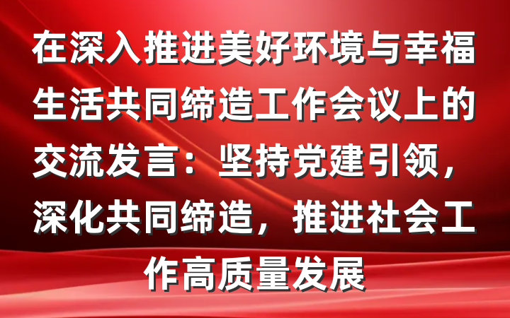 在深入推进美好环境与幸福生活共同缔造工作会议上的交流发言：坚持党建引领，深化共同缔造，推进社会工作高质量发展