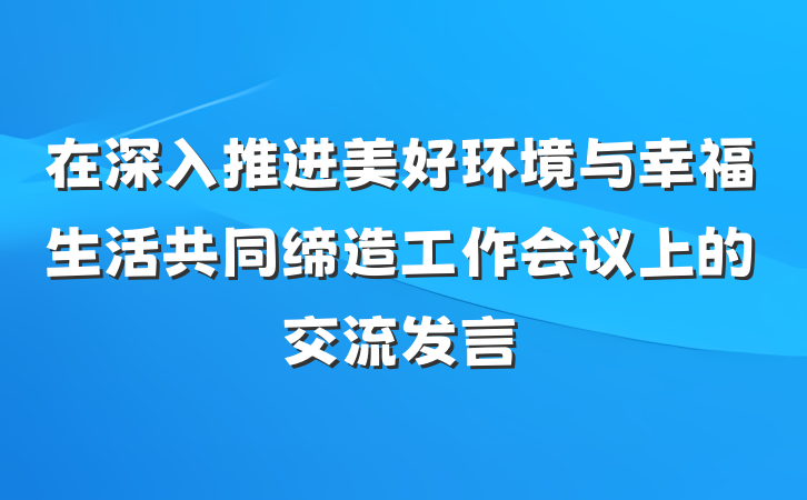 在深入推进美好环境与幸福生活共同缔造工作会议上的交流发言