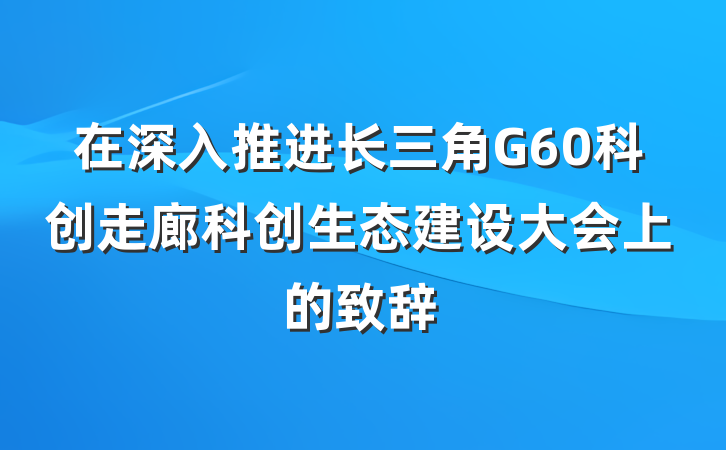 在深入推进长三角G60科创走廊科创生态建设大会上的致辞