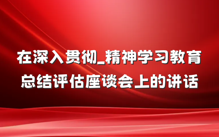 在深入贯彻_精神学习教育总结评估座谈会上的讲话