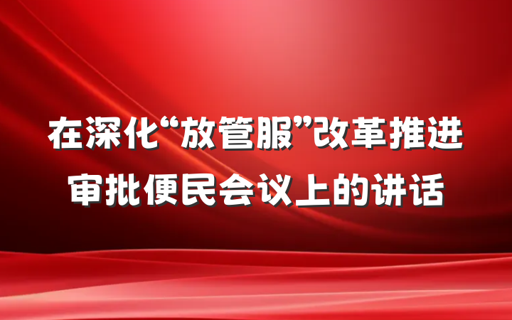 在深化“放管服”改革推进审批便民会议上的讲话