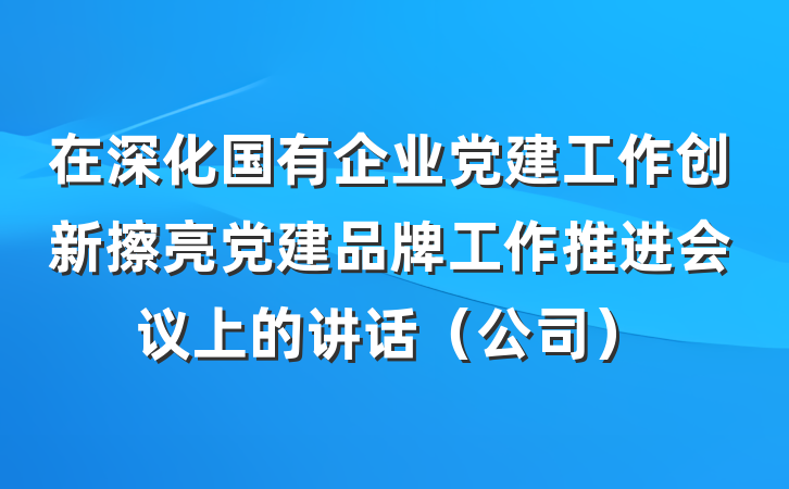 在深化国有企业党建工作创新擦亮党建品牌工作推进会议上的讲话(公司)