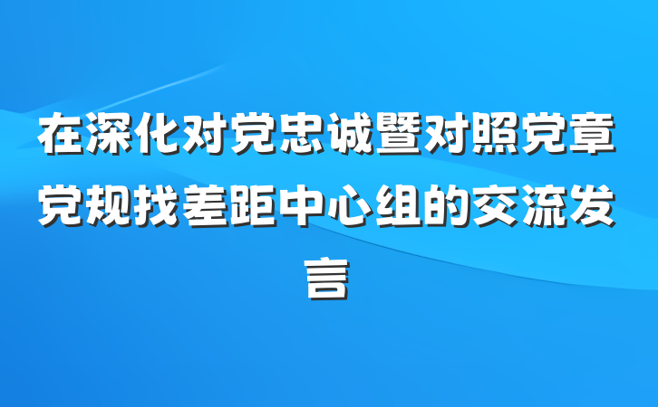 在深化对党忠诚暨对照党章党规找差距中心组的交流发言