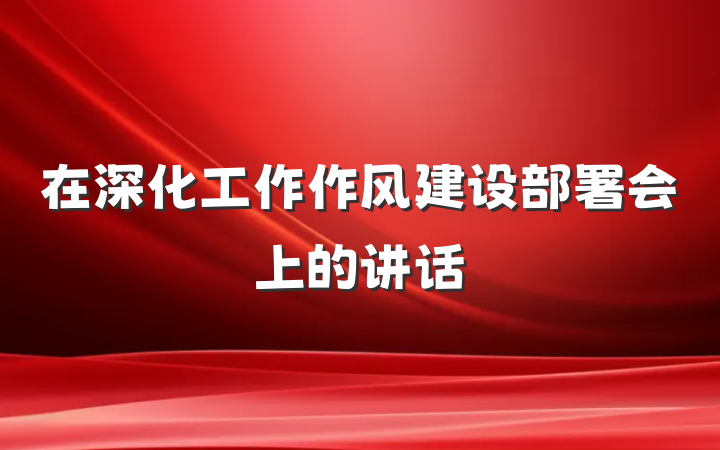 在深化工作作风建设部署会上的讲话