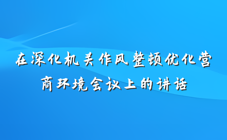 在深化机关作风整顿优化营商环境会议上的讲话