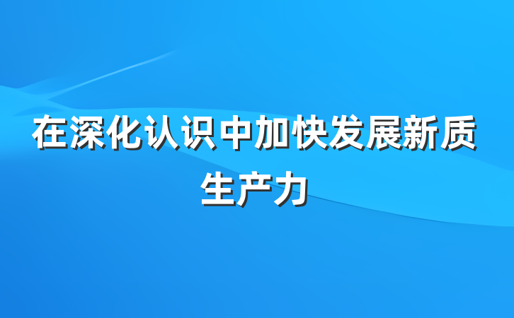 在深化认识中加快发展新质生产力