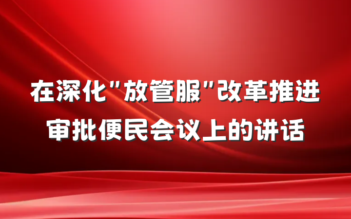 在深化＂放管服＂改革推进审批便民会议上的讲话