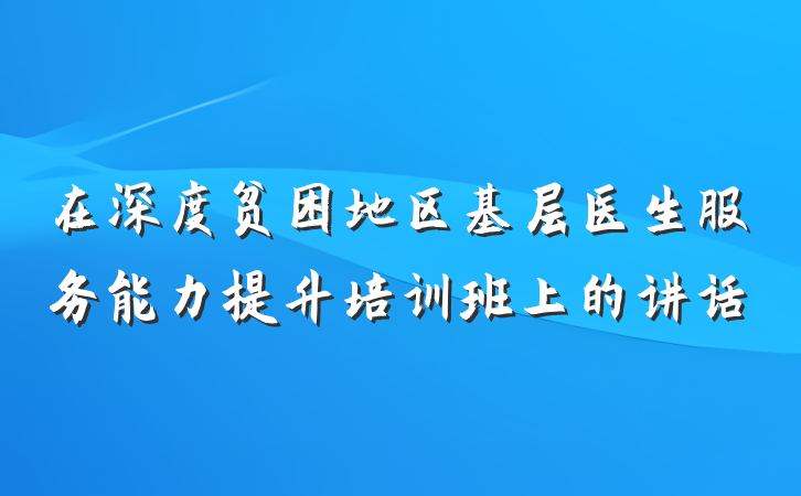 在深度贫困地区基层医生服务能力提升培训班上的讲话