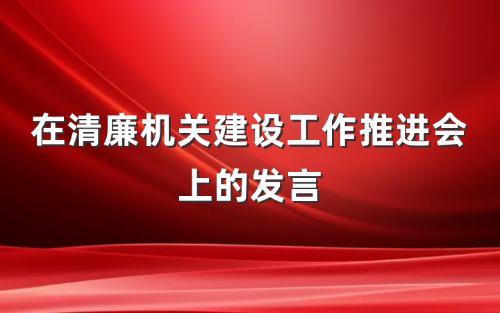 在清廉机关建设工作推进会上的发言