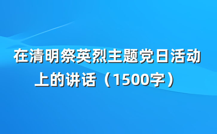 在清明祭英烈主题党日活动上的讲话（1500字）