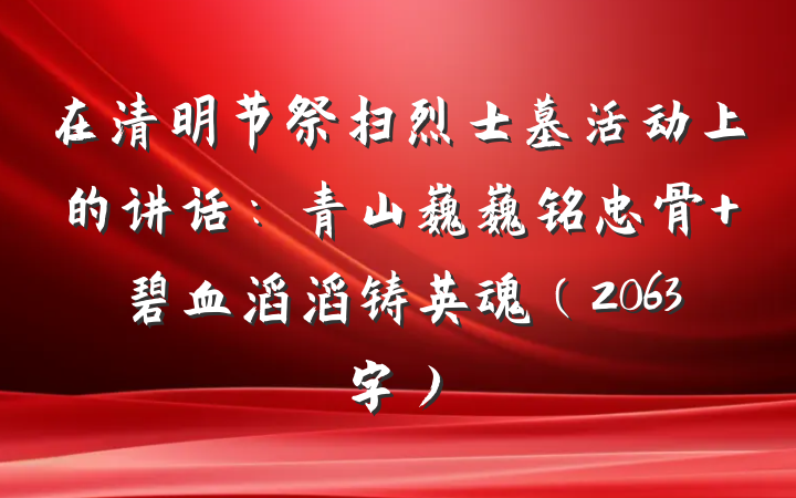 在清明节祭扫烈士墓活动上的讲话：青山巍巍铭忠骨 碧血滔滔铸英魂（2063字）