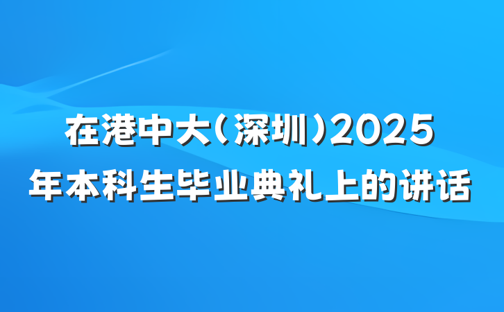 在港中大（深圳）2025年本科生毕业典礼上的讲话