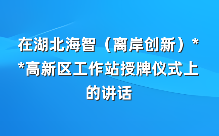 在湖北海智（离岸创新）**高新区工作站授牌仪式上的讲话