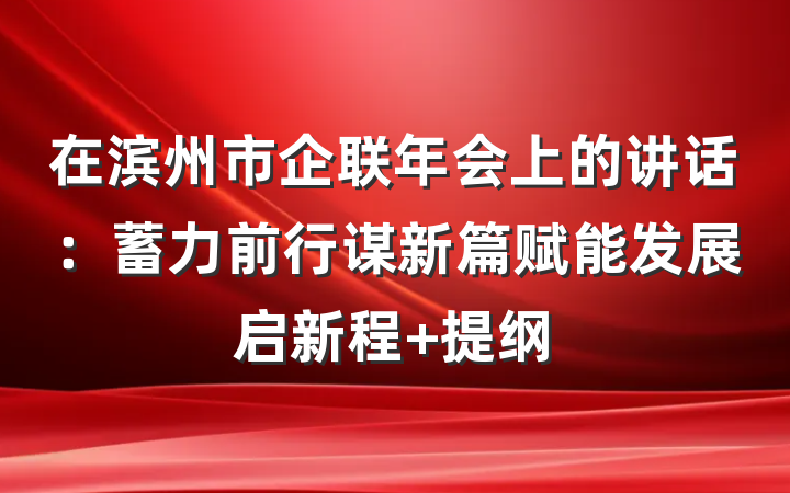 在滨州市企联年会上的讲话：蓄力前行谋新篇赋能发展启新程 提纲