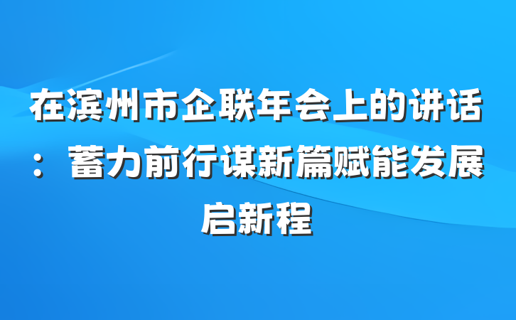 在滨州市企联年会上的讲话：蓄力前行谋新篇赋能发展启新程