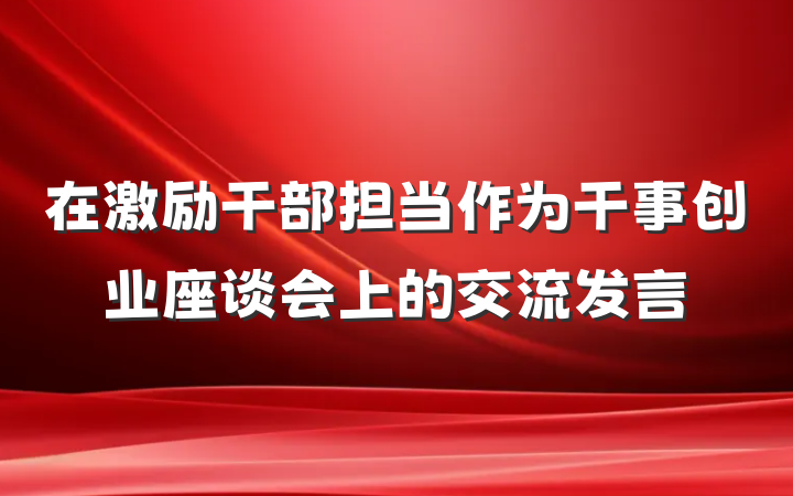 在激励干部担当作为干事创业座谈会上的交流发言
