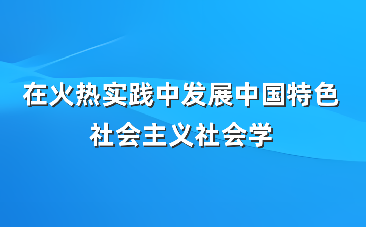 在火热实践中发展中国特色社会主义社会学