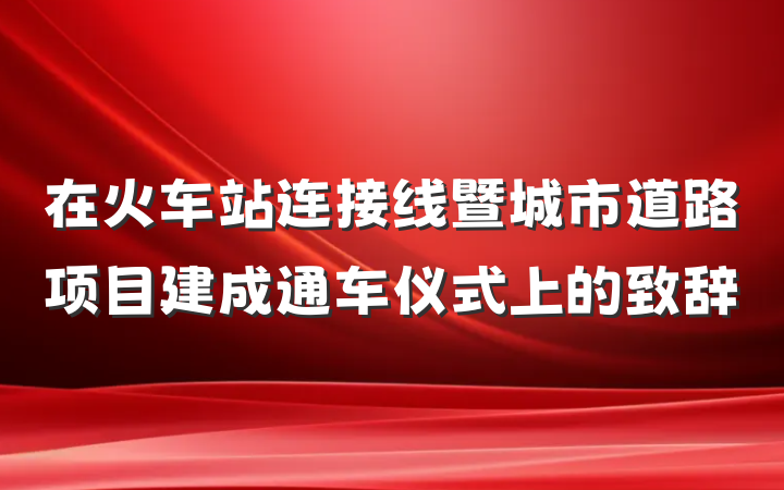 在火车站连接线暨城市道路项目建成通车仪式上的致辞