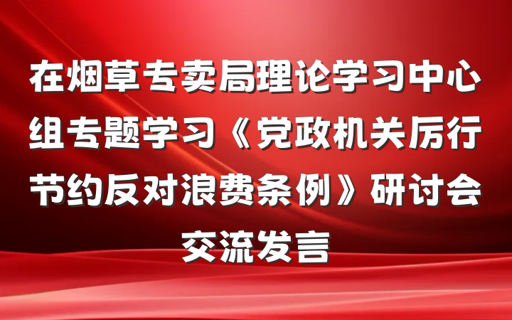 在烟草专卖局理论学习中心组专题学习《党政机关厉行节约反对浪费条例》研讨会交流发言