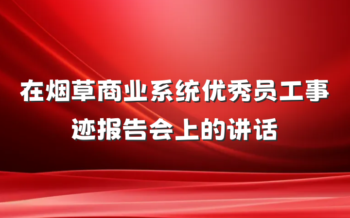 在烟草商业系统优秀员工事迹报告会上的讲话
