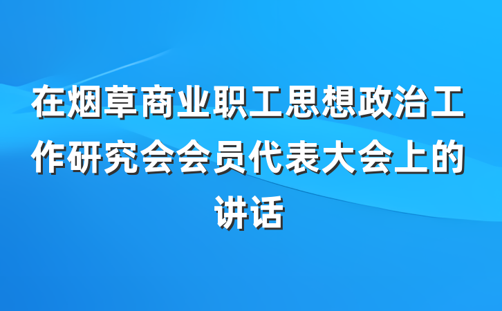 在烟草商业职工思想政治工作研究会会员代表大会上的讲话