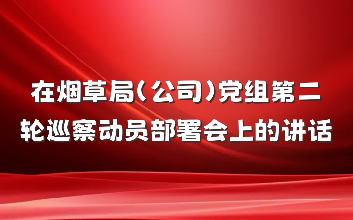 在烟草局（公司）党组第二轮巡察动员部署会上的讲话