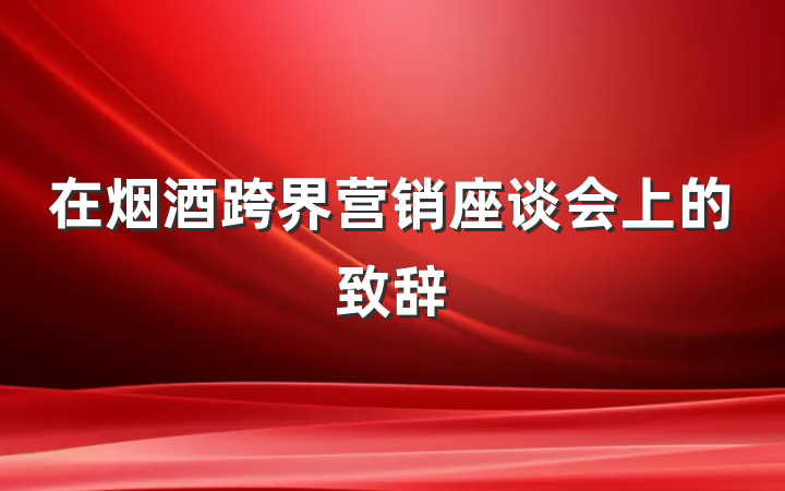 在烟酒跨界营销座谈会上的致辞