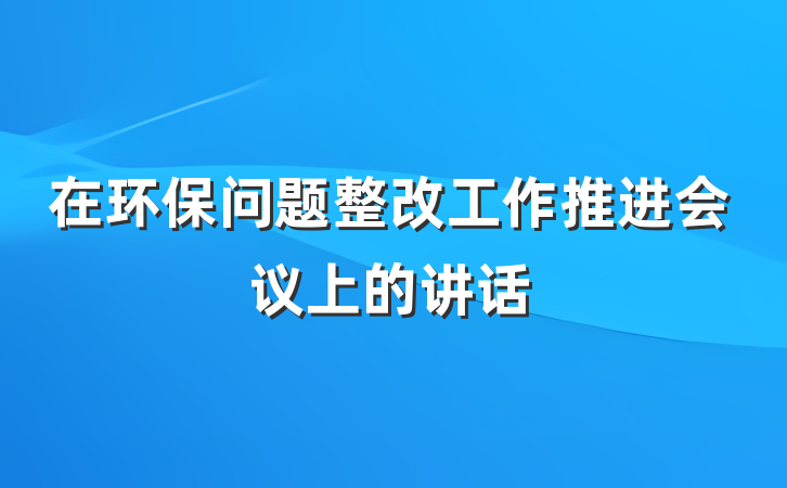 在环保问题整改工作推进会议上的讲话