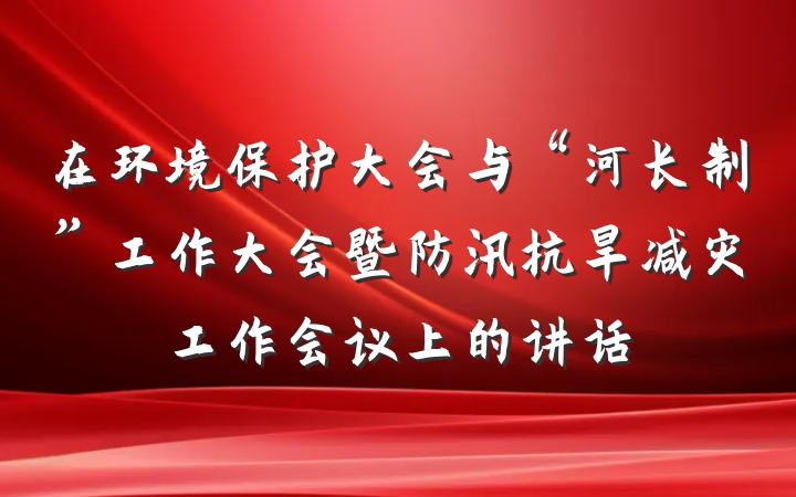 在环境保护大会与“河长制”工作大会暨防汛抗旱减灾工作会议上的讲话