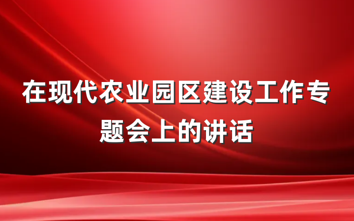在现代农业园区建设工作专题会上的讲话