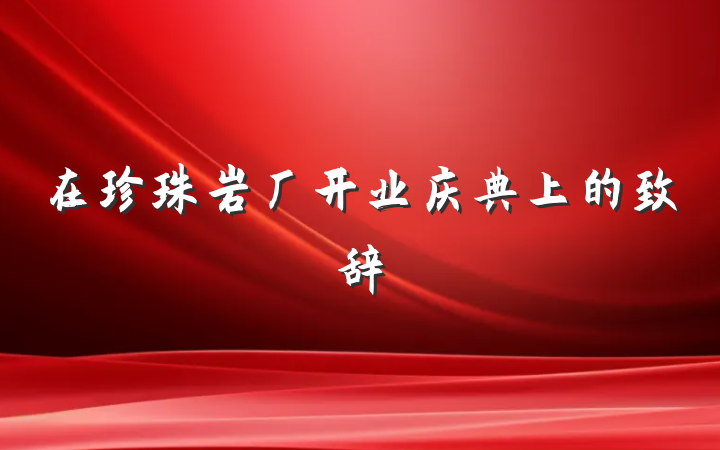 在珍珠岩厂开业庆典上的致辞