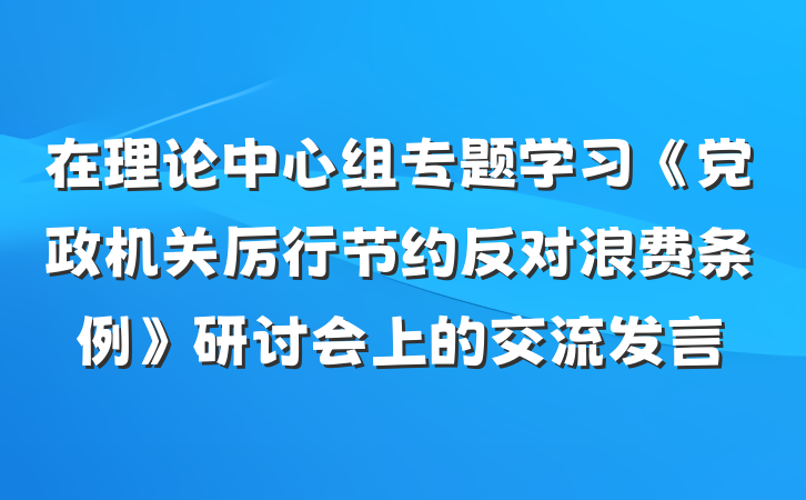 在理论中心组专题学习《党政机关厉行节约反对浪费条例》研讨会上的交流发言