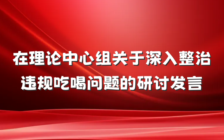 在理论中心组关于深入整治违规吃喝问题的研讨发言
