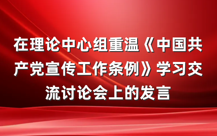 在理论中心组重温《中国共产党宣传工作条例》学习交流讨论会上的发言