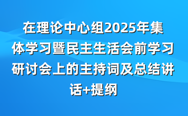 在理论中心组2025年集体学习暨民主生活会前学习研讨会上的主持词及总结讲话 提纲