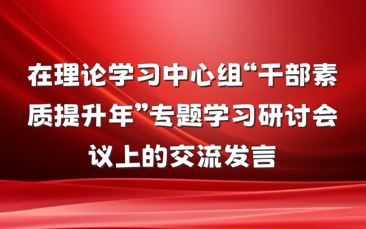 在理论学习中心组“干部素质提升年”专题学习研讨会议上的交流发言