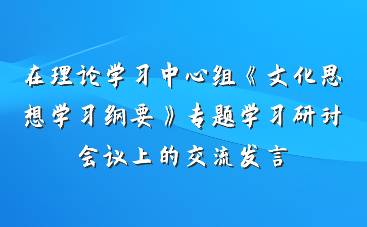 在理论学习中心组《文化思想学习纲要》专题学习研讨会议上的交流发言
