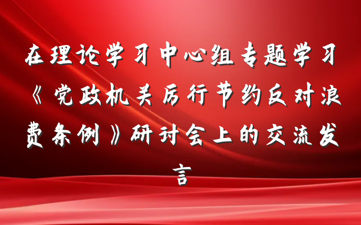 在理论学习中心组专题学习《党政机关厉行节约反对浪费条例》研讨会上的交流发言