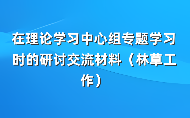 在理论学习中心组专题学习时的研讨交流材料（林草工作）