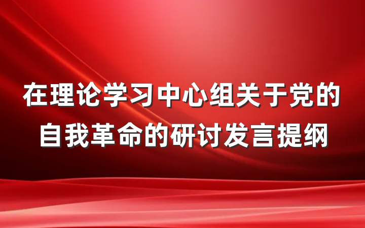 在理论学习中心组关于党的自我革命的研讨发言提纲