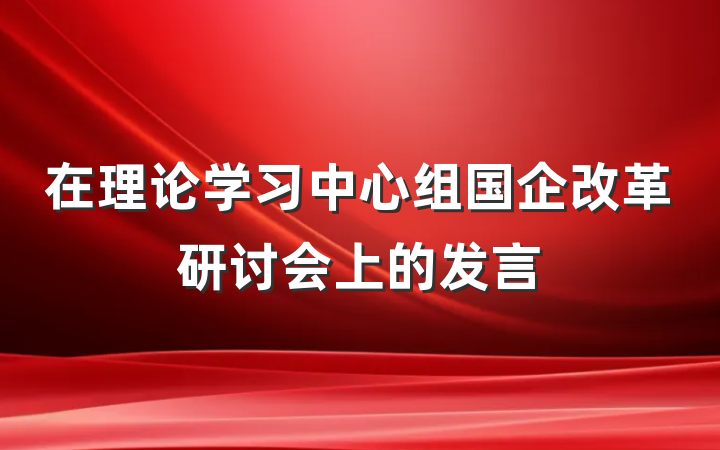 在理论学习中心组国企改革研讨会上的发言