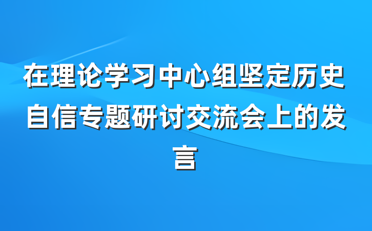 在理论学习中心组坚定历史自信专题研讨交流会上的发言