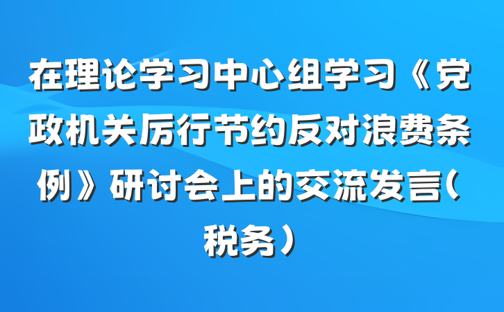 在理论学习中心组学习《党政机关厉行节约反对浪费条例》研讨会上的交流发言（税务）