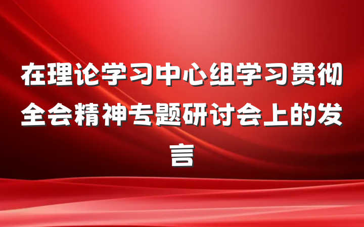 在理论学习中心组学习贯彻全会精神专题研讨会上的发言