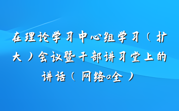 在理论学习中心组学习（扩大）会议暨干部讲习堂上的讲话（网络a全）