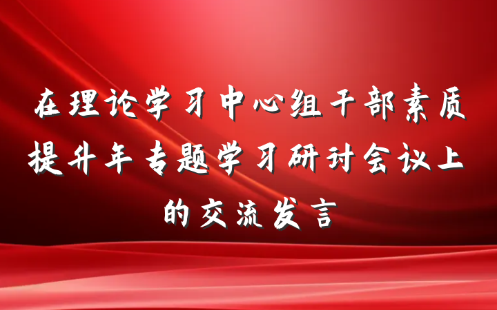在理论学习中心组干部素质提升年专题学习研讨会议上的交流发言