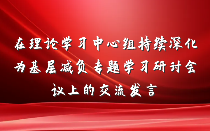 在理论学习中心组持续深化为基层减负专题学习研讨会议上的交流发言