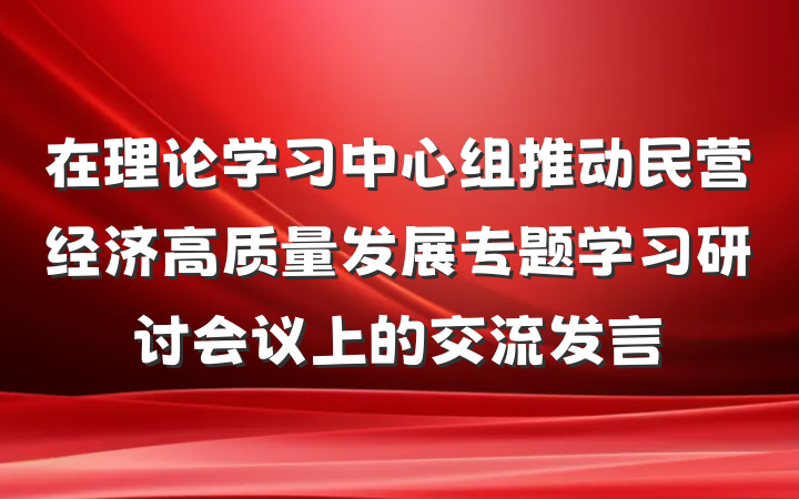 在理论学习中心组推动民营经济高质量发展专题学习研讨会议上的交流发言