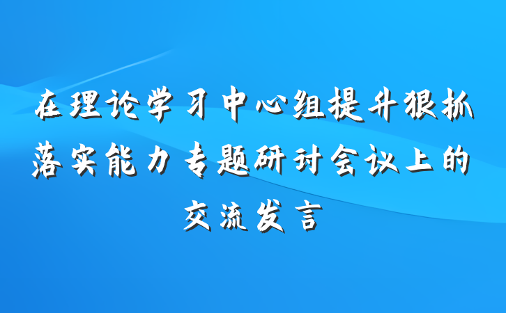 在理论学习中心组提升狠抓落实能力专题研讨会议上的交流发言