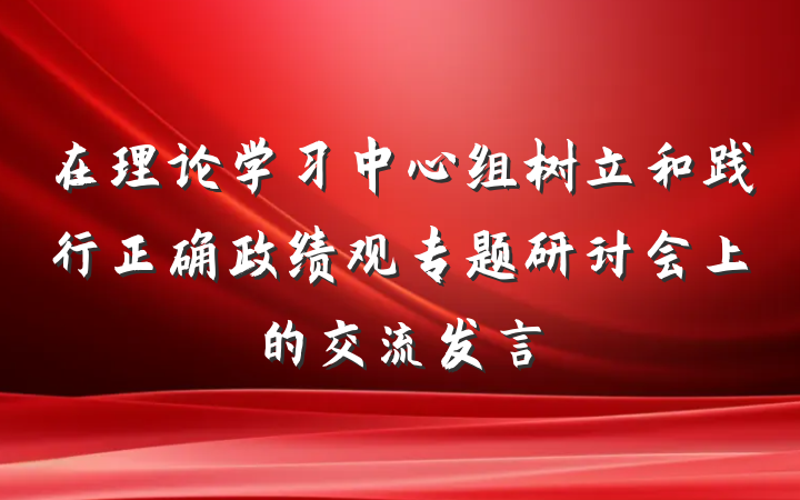 在理论学习中心组树立和践行正确政绩观专题研讨会上的交流发言